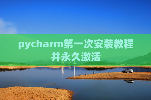 pycharm第一次安装教程并永久激活